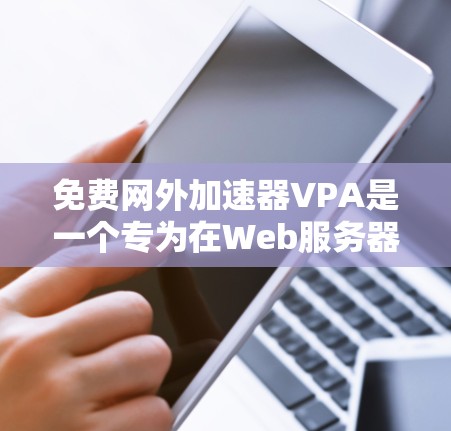 免费网外加速器VPA是一个专为在Web服务器上加速下载设计的工具,通常分为免费版和付费版。以下是关于该工具的详细分析 免费网外加速器VPA是一个专为在Web服务器上加速下载设计的工具,通常分为免费版和付费版。以下是关于该工具的详细分析