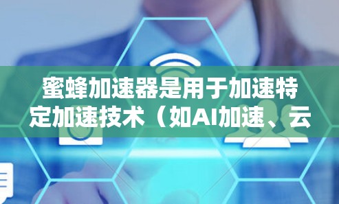 蜜蜂加速器是用于加速特定加速技术（如AI加速、云加速、游戏加速等）的工具。其国外免费版可能指的是该工具在海外市场有支持，或者是在海外提供免费的使用体验