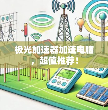 极光加速器加速电脑，超值推荐！