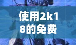 使用2k18的免费加速器是一个不错的选择，但需谨慎操作，确保安全和兼容性。以下是详细的步骤和注意事项