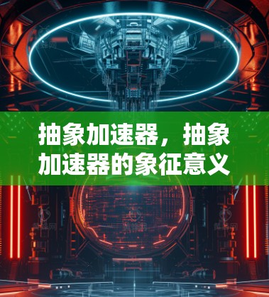抽象加速器，抽象加速器的象征意义与功能解析
