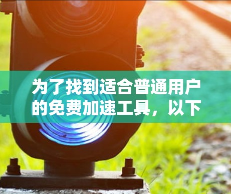 为了找到适合普通用户的免费加速工具，以下是一些推荐