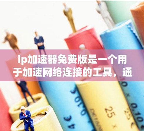 ip加速器免费版是一个用于加速网络连接的工具，通常分为免费版和付费版两种。以下是关于其注册的详细信息
