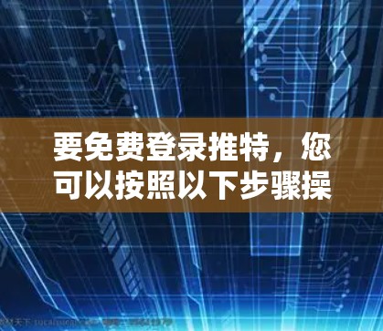 要免费登录推特，您可以按照以下步骤操作