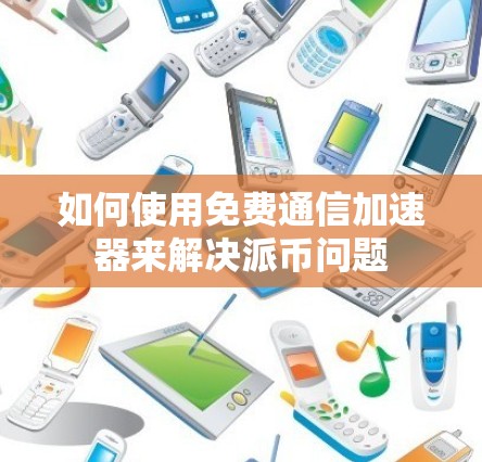 如何使用免费通信加速器来解决派币问题