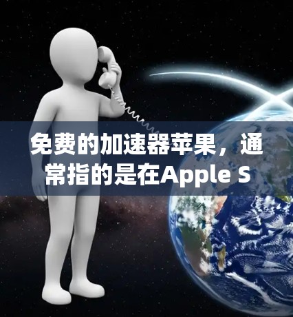 免费的加速器苹果，通常指的是在Apple Store或App Store上提供的加速功能，这些功能帮助用户快速完成任务或完成任务，节省时间。以下是苹果公司提供的几个免费的加速工具