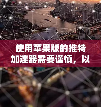 使用苹果版的推特加速器需要谨慎，以下是一步步的指南