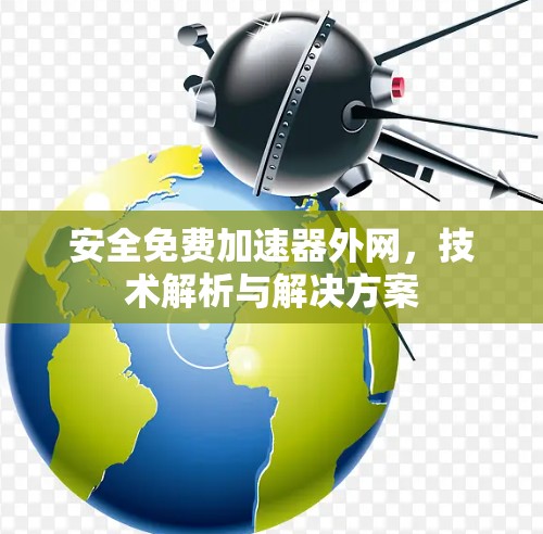 安全免费加速器外网，技术解析与解决方案