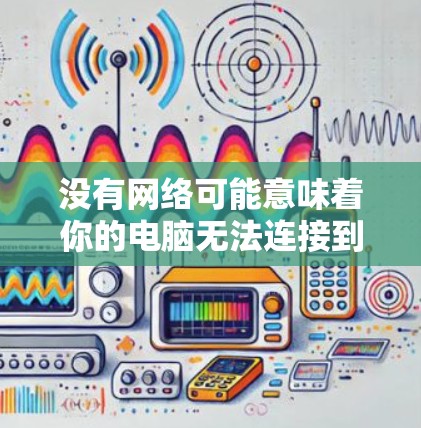 没有网络可能意味着你的电脑无法连接到互联网，但如果你已经安装了某些工具或软件，可以尝试使用免费的工具来加速下载或访问网页。以下是一些可能的解决方案