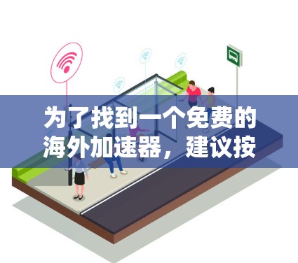 为了找到一个免费的海外加速器，建议按照以下步骤进行
