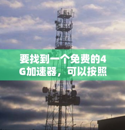 要找到一个免费的4G加速器，可以按照以下步骤进行