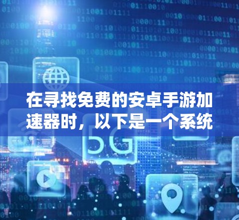 在寻找免费的安卓手游加速器时，以下是一个系统化的推荐和评估过程