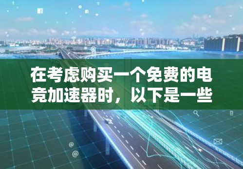 在考虑购买一个免费的电竞加速器时,以下是一些关键点和建议 在考虑购买一个免费的电竞加速器时,以下是一些关键点和建议