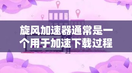 旋风加速器通常是一个用于加速下载过程的软件，但旋风免费版可能指的是一个特定版本的加速工具。如果需要下载并使用这个工具，建议您直接访问旋风官网或在官方渠道下载，确保下载的是合法和安全的版本