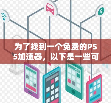 为了找到一个免费的PS5加速器，以下是一些可靠的选择，确保它们支持PS5加速