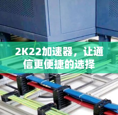 2K22加速器，让通信更便捷的选择