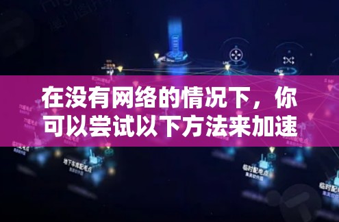 在没有网络的情况下，你可以尝试以下方法来加速你的在线操作