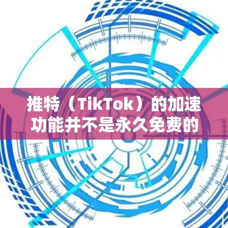 推特（TikTok）的加速功能并不是永久免费的，但如果你需要一种替代方案来加速你的推特视频，以下是一些可能的解决方案