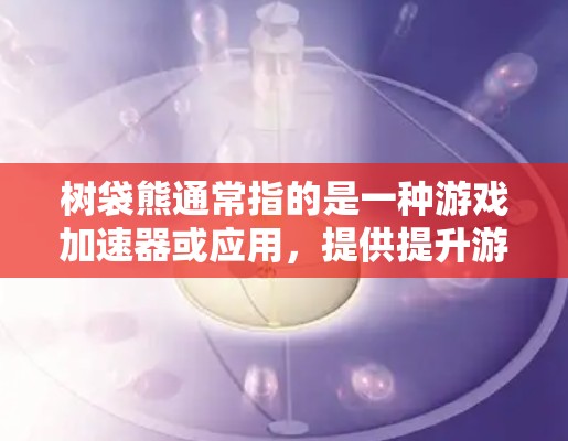 树袋熊通常指的是一种游戏加速器或应用，提供提升游戏性能的工具。关于树袋熊是否有免费的加速器，答案是存在，具体取决于树袋熊的名称和相关应用