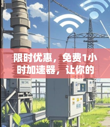 限时优惠，免费1小时加速器，让你的数据在极短时间内突破瓶颈！
