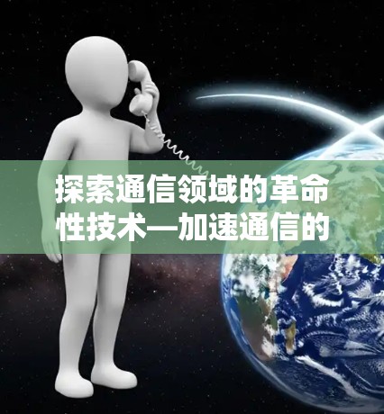 探索通信领域的革命性技术—加速通信的无限可能