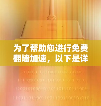 为了帮助您进行免费翻墙加速，以下是详细的操作步骤和注意事项