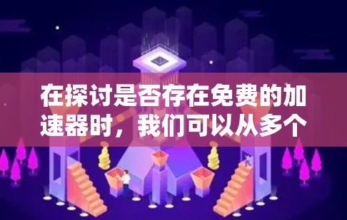 在探讨是否存在免费的加速器时，我们可以从多个角度进行分析和思考。以下是对这一问题的有条理的总结