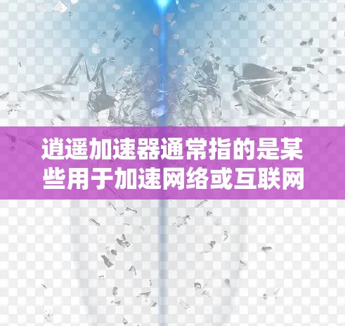 逍遥加速器通常指的是某些用于加速网络或互联网连接的工具，但具体功能和价格可能会因工具而异。以下是一些常见的情况和建议