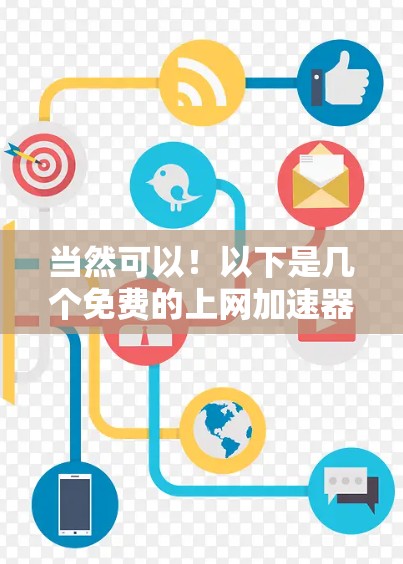 当然可以！以下是几个免费的上网加速器推荐，供您选择