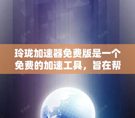 玲珑加速器免费版是一个免费的加速工具，旨在帮助用户优化手机的网络性能。以下是其主要功能和使用指南