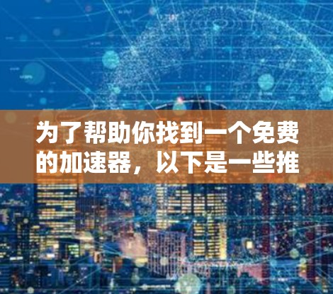 为了帮助你找到一个免费的加速器，以下是一些推荐的步骤和推荐软件