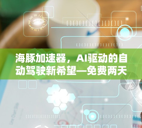海豚加速器，AI驱动的自动驾驶新希望—免费两天看懂未来