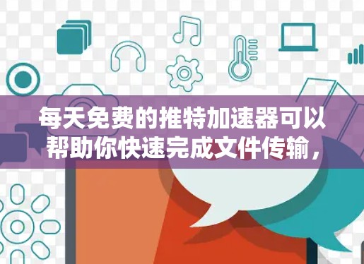 每天免费的推特加速器可以帮助你快速完成文件传输,节省时间。以下是一些推荐的免费推特加速器,每天免费使用,适合快速处理文件和视频 每天免费的推特加速器可以帮助你快速完成文件传输,节省时间。以下是一些推荐的免费推特加速器,每天免费使用,适合快速处理文件和视频