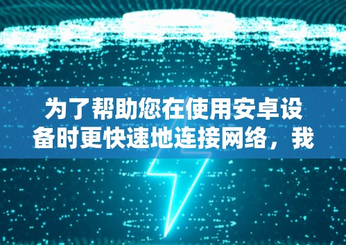 为了帮助您在使用安卓设备时更快速地连接网络，我推荐几个免费的外网加速器，您可以在手机上下载并使用