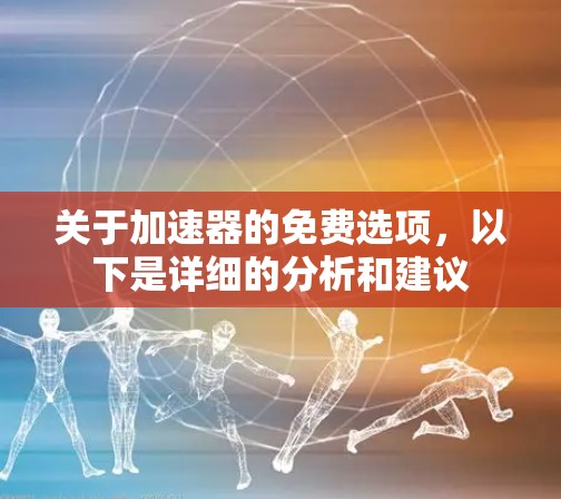 关于加速器的免费选项，以下是详细的分析和建议