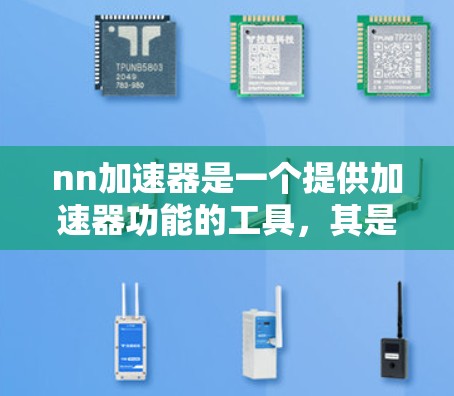 nn加速器是一个提供加速器功能的工具，其是否免费可靠需要综合考虑多个因素。以下是对nn加速器的综合分析