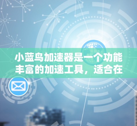 小蓝鸟加速器是一个功能丰富的加速工具，适合在手机或其他设备上使用。它提供自动加速、语音助手、语音提示等功能，适合经常使用手机的用户。以下是详细的步骤和建议