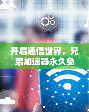 开启通信世界，兄弟加速器永久免费版