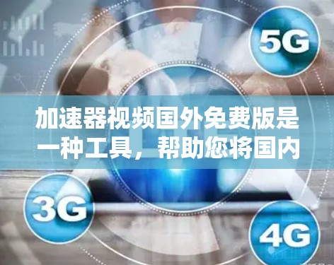 加速器视频国外免费版是一种工具，帮助您将国内的视频流转换为国外流，以便观看。以下是一个详细的步骤指南，帮助您使用免费版的加速器