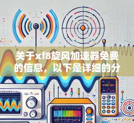 关于xf8旋风加速器免费的信息，以下是详细的分析和建议