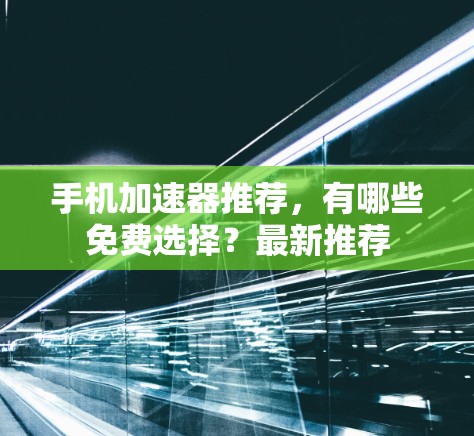 手机加速器推荐，有哪些免费选择？最新推荐