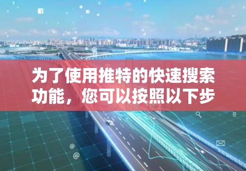 为了使用推特的快速搜索功能,您可以按照以下步骤进行 为了使用推特的快速搜索功能,您可以按照以下步骤进行