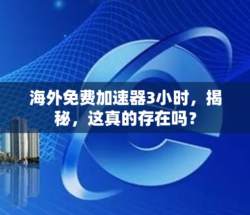 海外免费加速器3小时，揭秘，这真的存在吗？