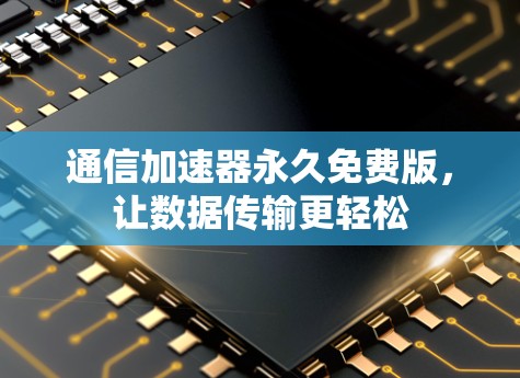 通信加速器永久免费版，让数据传输更轻松