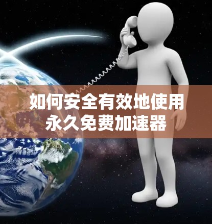 如何安全有效地使用永久免费加速器
