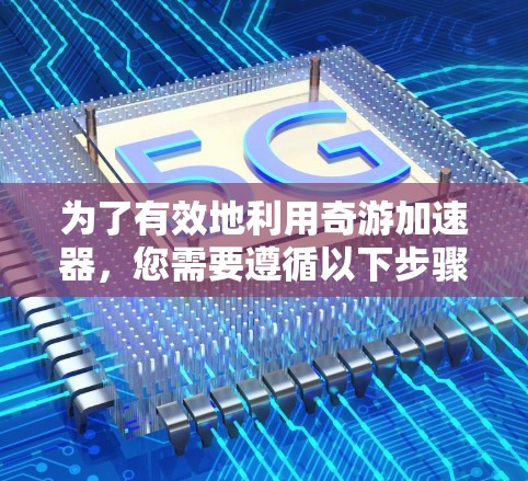 为了有效地利用奇游加速器，您需要遵循以下步骤