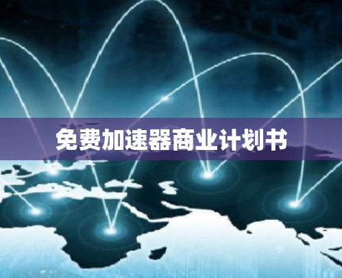 免费加速器商业计划书