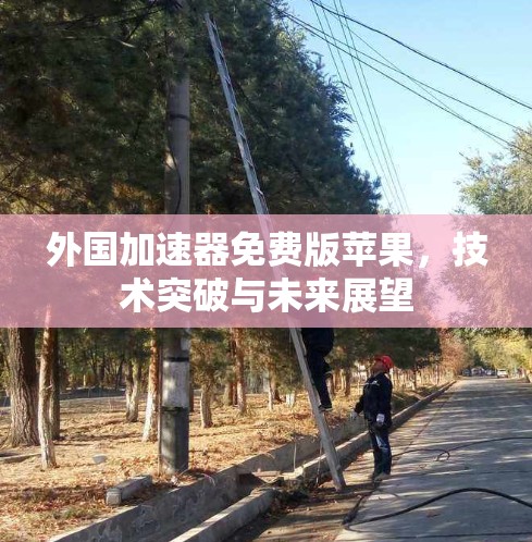 外国加速器免费版苹果，技术突破与未来展望