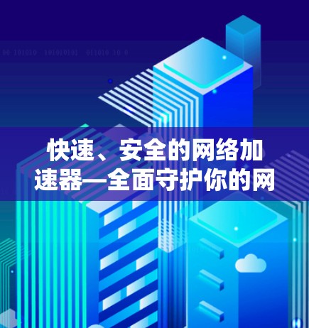快速、安全的网络加速器—全面守护你的网络，安心用一分钟！