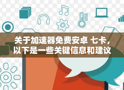 关于加速器免费安卓 七卡,以下是一些关键信息和建议 关于加速器免费安卓 七卡,以下是一些关键信息和建议